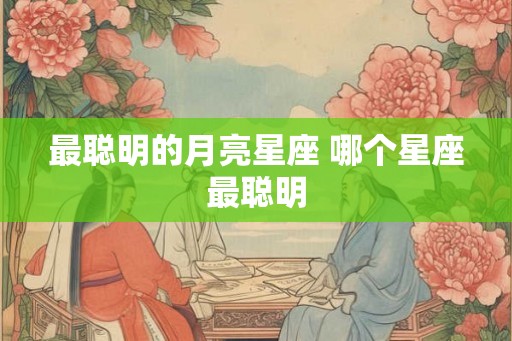 最聪明的月亮星座 哪个星座最聪明