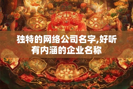 独特的网络公司名字,好听有内涵的企业名称