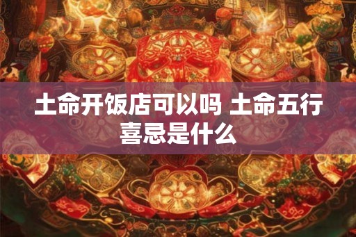 土命开饭店可以吗 土命五行喜忌是什么