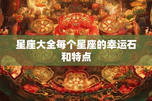 星座大全每个星座的幸运石和特点