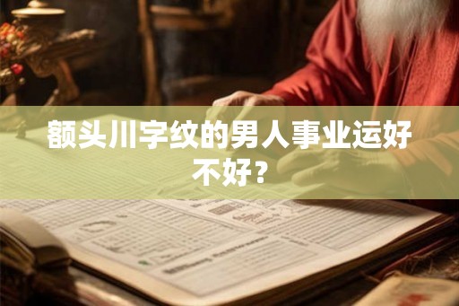 额头川字纹的男人事业运好不好？