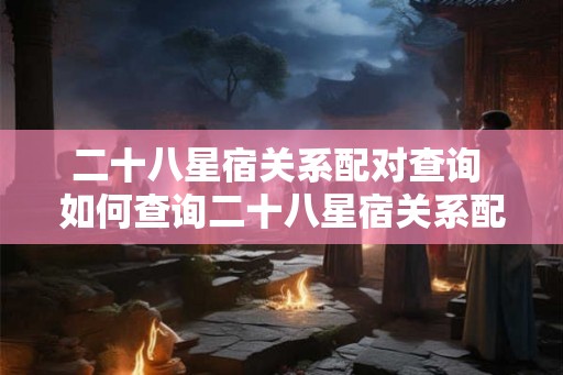 二十八星宿关系配对查询 如何查询二十八星宿关系配对