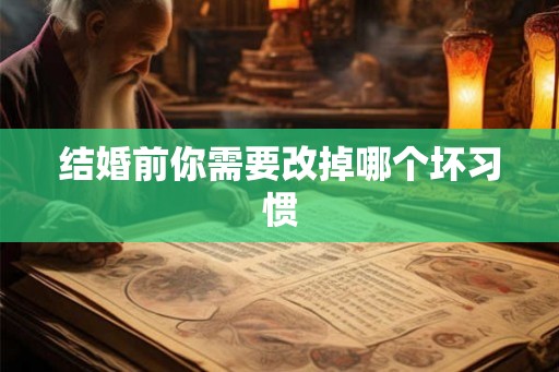 结婚前你需要改掉哪个坏习惯