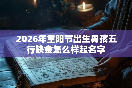 2026年重阳节出生男孩五行缺金怎么样起名字