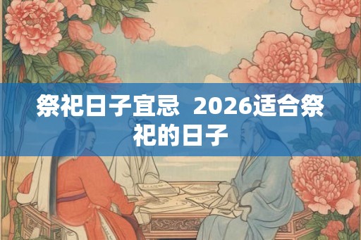 祭祀日子宜忌  2026适合祭祀的日子
