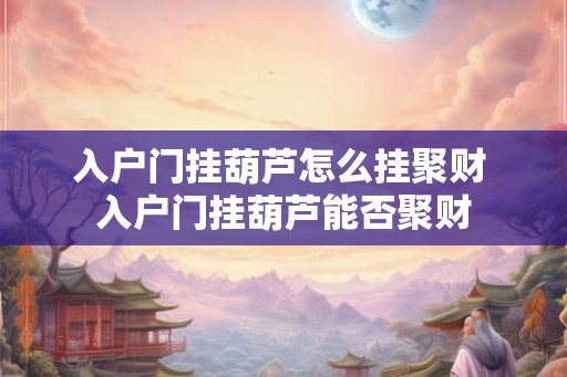 入户门挂葫芦怎么挂聚财 入户门挂葫芦能否聚财