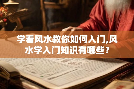 学看风水教你如何入门,风水学入门知识有哪些？