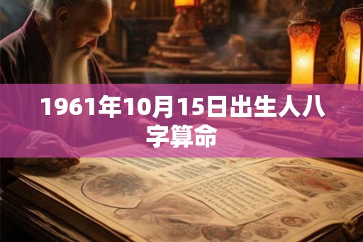 1961年10月15日出生人八字算命 1961年10月15日出生人八字算命