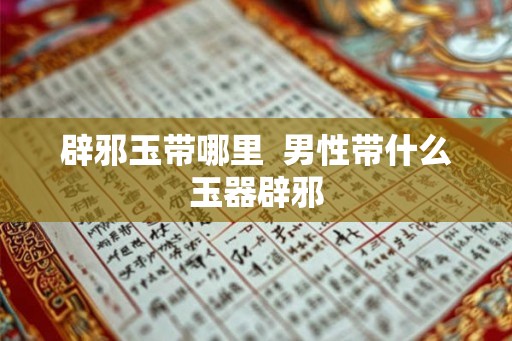 辟邪玉带哪里  男性带什么玉器辟邪