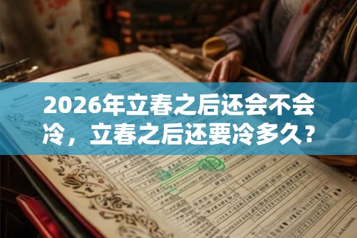 2026年立春之后还会不会冷，立春之后还要冷多久？