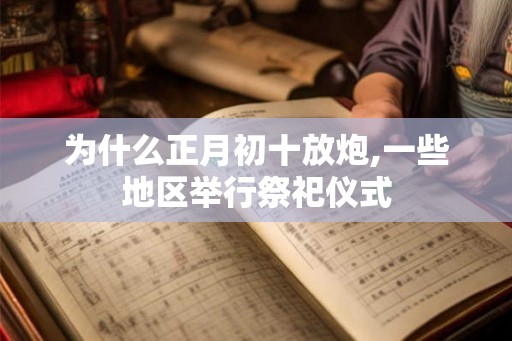 为什么正月初十放炮,一些地区举行祭祀仪式