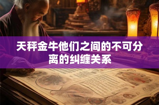 天秤金牛他们之间的不可分离的纠缠关系
