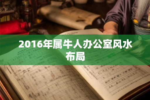 2016年属牛人办公室风水布局