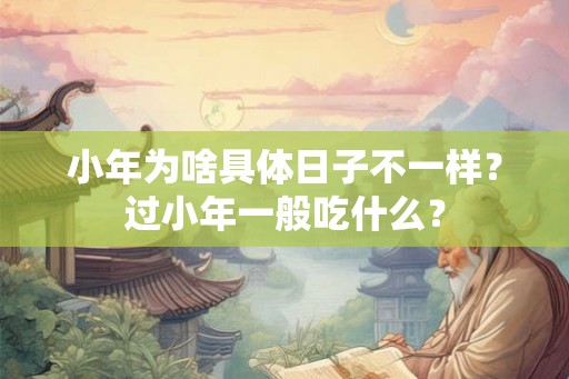 小年为啥具体日子不一样？过小年一般吃什么？
