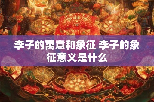 李子的寓意和象征 李子的象征意义是什么