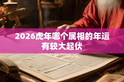 2026虎年哪个属相的年运有较大起伏