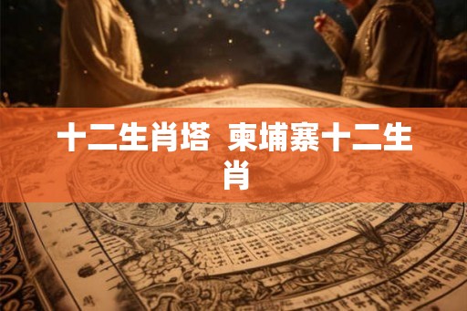 十二生肖塔  柬埔寨十二生肖