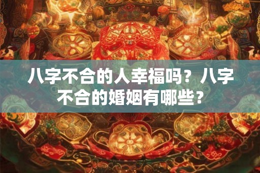 八字不合的人幸福吗？八字不合的婚姻有哪些？