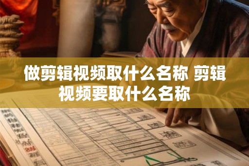 做剪辑视频取什么名称 剪辑视频要取什么名称