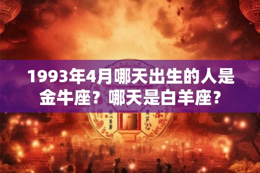 1993年4月哪天出生的人是金牛座？哪天是白羊座？