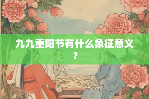 九九重阳节有什么象征意义？