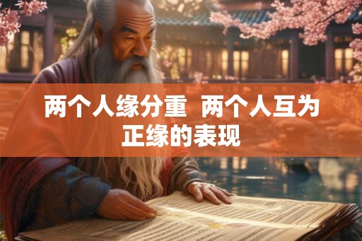 两个人缘分重  两个人互为正缘的表现