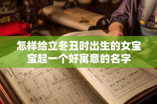 怎样给立冬丑时出生的女宝宝起一个好寓意的名字
