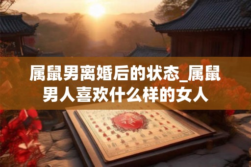 属鼠男离婚后的状态_属鼠男人喜欢什么样的女人