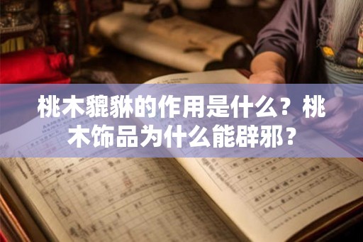桃木貔貅的作用是什么?桃木饰品为什么能辟邪? 桃木貔貅的作用是什么?桃木饰品为什么能辟邪?