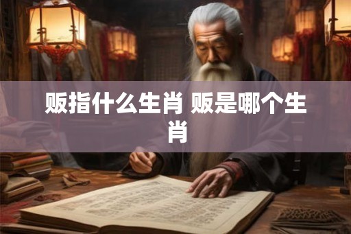 贩指什么生肖 贩是哪个生肖