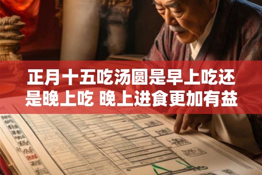 正月十五吃汤圆是早上吃还是晚上吃 晚上进食更加有益