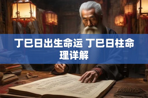 丁巳日出生命运 丁巳日柱命理详解