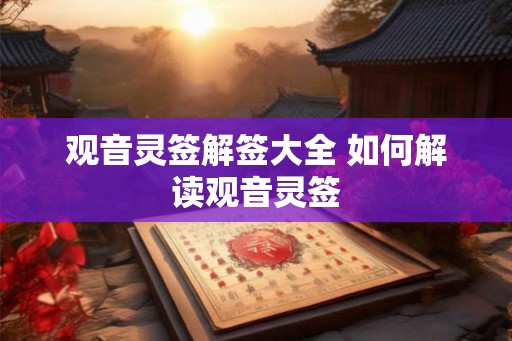 观音灵签解签大全 如何解读观音灵签 观音灵签解签大全 如何解读观音灵签