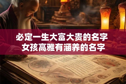 必定一生大富大贵的名字 女孩高雅有涵养的名字