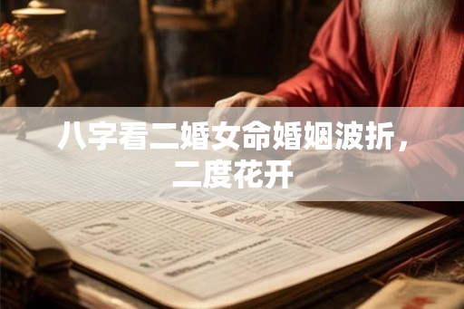 八字看二婚女命婚姻波折，二度花开