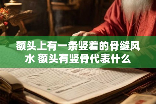 额头上有一条竖着的骨缝风水 额头有竖骨代表什么