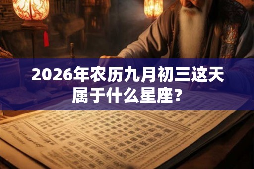 2026年农历九月初三这天属于什么星座？