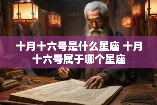 十月十六号是什么星座 十月十六号属于哪个星座 十月十六号是什么星座 十月十六号属于哪个星座