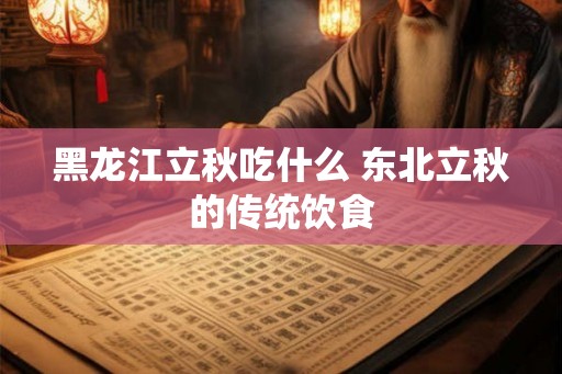 黑龙江立秋吃什么 东北立秋的传统饮食