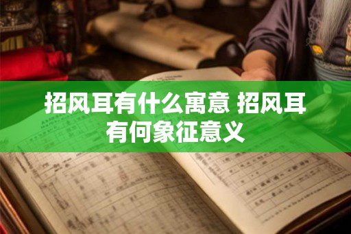 招风耳有什么寓意 招风耳有何象征意义 招风耳有什么寓意 招风耳有何象征意义