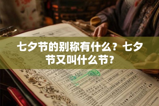 七夕节的别称有什么?七夕节又叫什么节? 七夕节的别称有什么?七夕节又叫什么节?