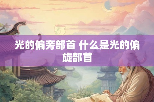 光的偏旁部首 什么是光的偏旋部首