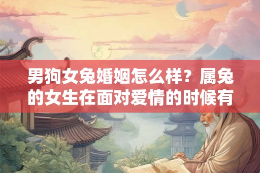 男狗女兔婚姻怎么样？属兔的女生在面对爱情的时候有什么弱点？