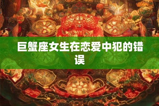 巨蟹座女生在恋爱中犯的错误