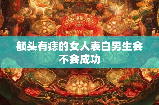 额头有痣的女人表白男生会不会成功