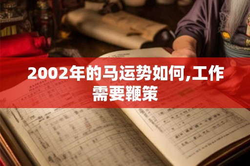 2002年的马运势如何,工作需要鞭策