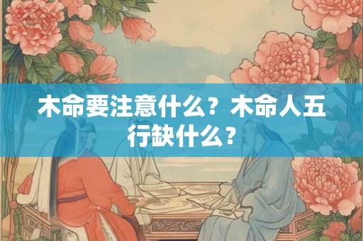 木命要注意什么？木命人五行缺什么？