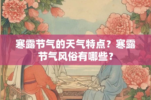 寒露节气的天气特点？寒露节气风俗有哪些？