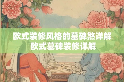 欧式装修风格的墓碑煞详解 欧式墓碑装修详解 欧式装修风格的墓碑煞详解 欧式墓碑装修详解