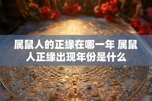 属鼠人的正缘在哪一年 属鼠人正缘出现年份是什么